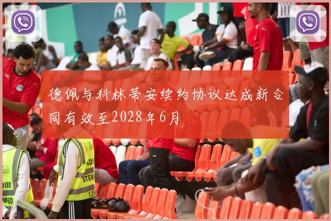 德佩与科林蒂安续约协议达成新合同有效至2028年6月