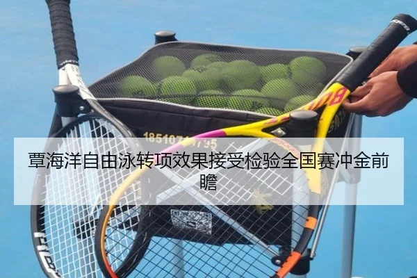 覃海洋自由泳转项效果接受检验全国赛冲金前瞻