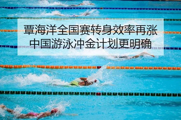 覃海洋全国赛转身效率再涨 中国游泳冲金计划更明确
