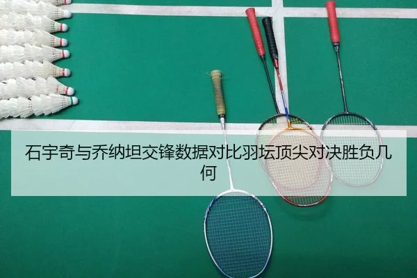 石宇奇与乔纳坦交锋数据对比羽坛顶尖对决胜负几何