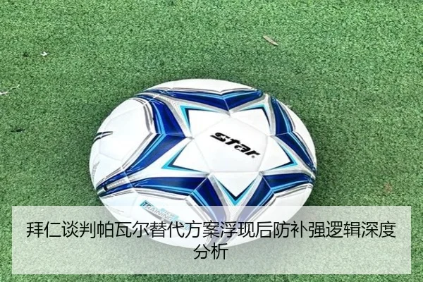 拜仁谈判帕瓦尔替代方案浮现后防补强逻辑深度分析