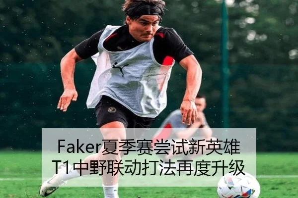 Faker夏季赛尝试新英雄 T1中野联动打法再度升级